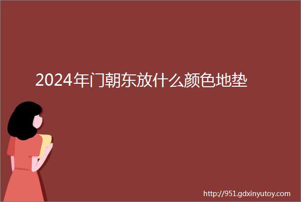 2024年门朝东放什么颜色地垫