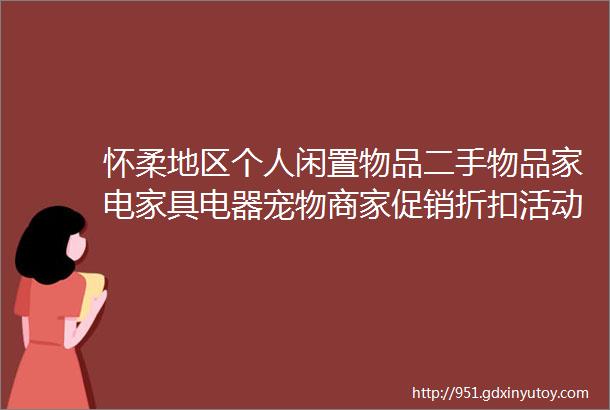 怀柔地区个人闲置物品二手物品家电家具电器宠物商家促销折扣活动等更新于10月26日