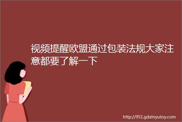 视频提醒欧盟通过包装法规大家注意都要了解一下