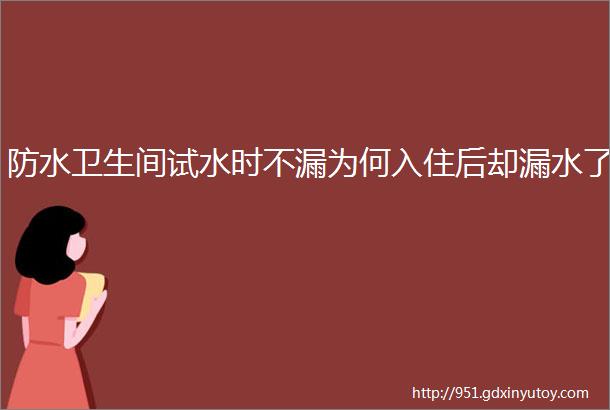 防水卫生间试水时不漏为何入住后却漏水了