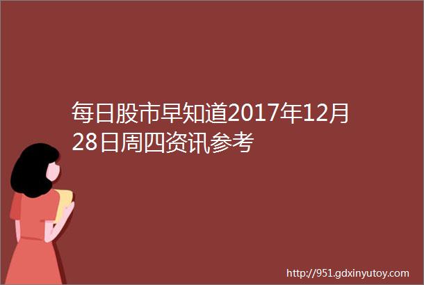 每日股市早知道2017年12月28日周四资讯参考