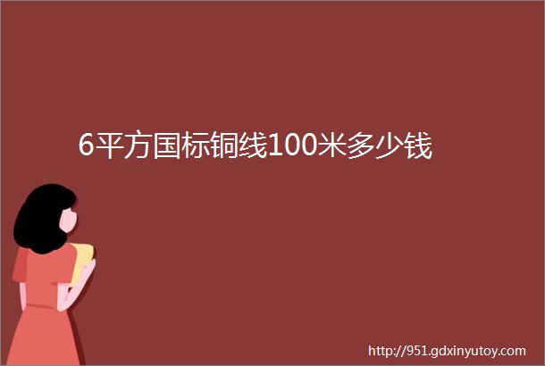 6平方国标铜线100米多少钱