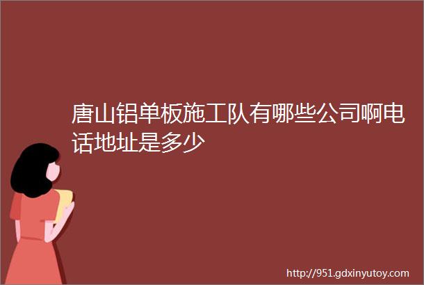 唐山铝单板施工队有哪些公司啊电话地址是多少