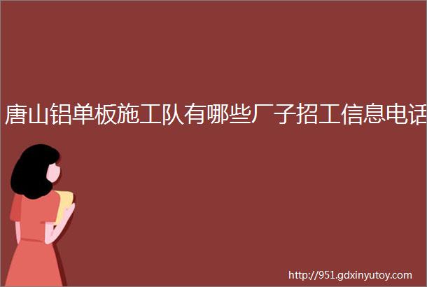 唐山铝单板施工队有哪些厂子招工信息电话