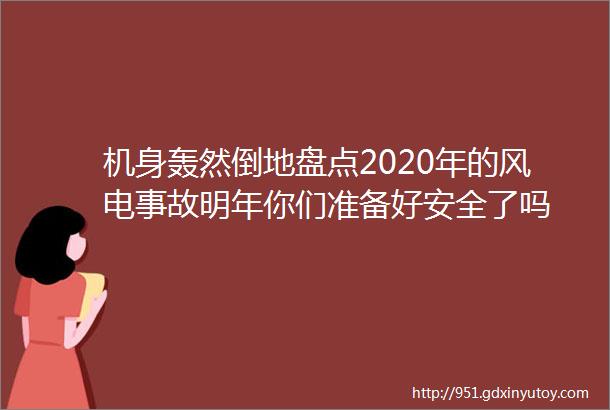 机身轰然倒地盘点2020年的风电事故明年你们准备好安全了吗