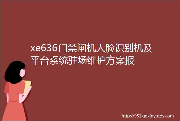 xe636门禁闸机人脸识别机及平台系统驻场维护方案报