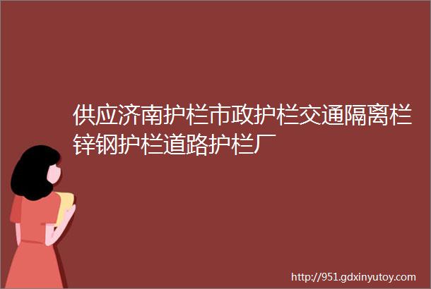 供应济南护栏市政护栏交通隔离栏锌钢护栏道路护栏厂