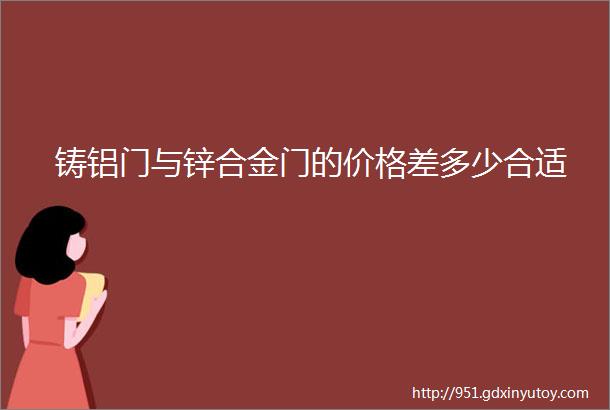 铸铝门与锌合金门的价格差多少合适