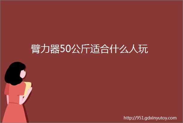 臂力器50公斤适合什么人玩