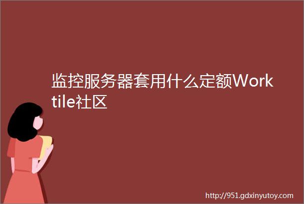 监控服务器套用什么定额Worktile社区