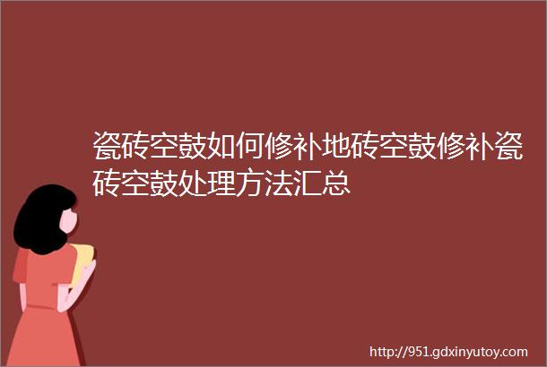 瓷砖空鼓如何修补地砖空鼓修补瓷砖空鼓处理方法汇总