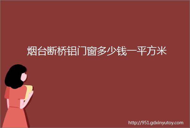 烟台断桥铝门窗多少钱一平方米