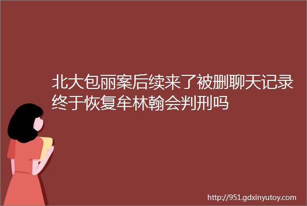 北大包丽案后续来了被删聊天记录终于恢复牟林翰会判刑吗