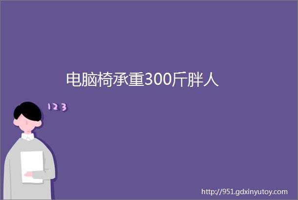 电脑椅承重300斤胖人