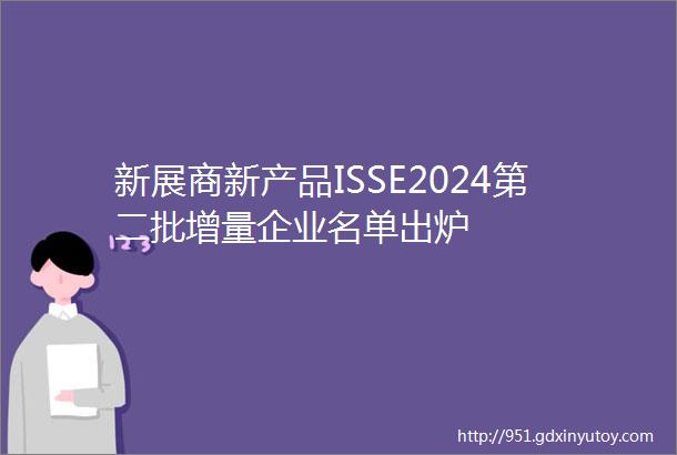 新展商新产品ISSE2024第二批增量企业名单出炉