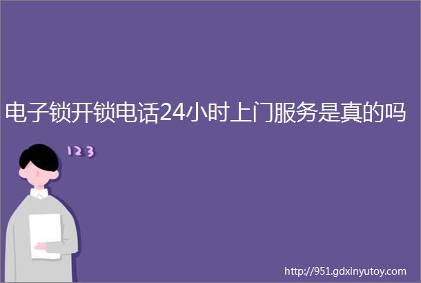 电子锁开锁电话24小时上门服务是真的吗