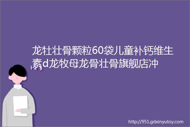 龙牡壮骨颗粒60袋儿童补钙维生素d龙牧母龙骨壮骨旗舰店冲