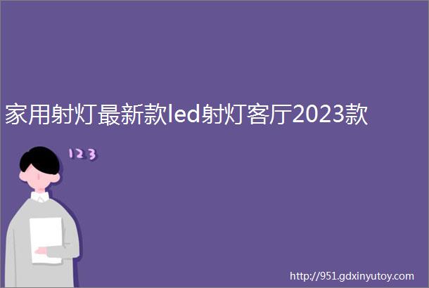 家用射灯最新款led射灯客厅2023款