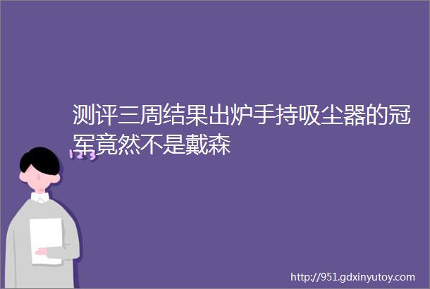 测评三周结果出炉手持吸尘器的冠军竟然不是戴森