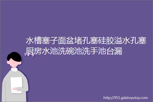 水槽塞子面盆堵孔塞硅胶溢水孔塞厨房水池洗碗池洗手池台漏