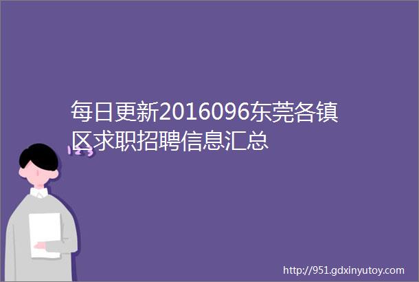 每日更新2016096东莞各镇区求职招聘信息汇总