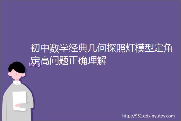 初中数学经典几何探照灯模型定角定高问题正确理解