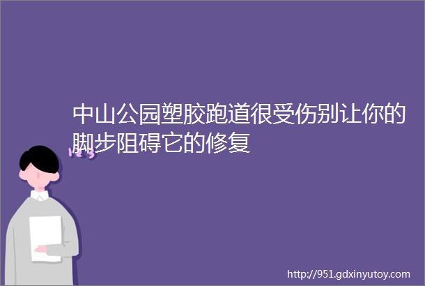 中山公园塑胶跑道很受伤别让你的脚步阻碍它的修复