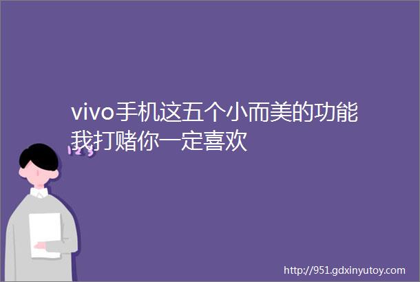 vivo手机这五个小而美的功能我打赌你一定喜欢