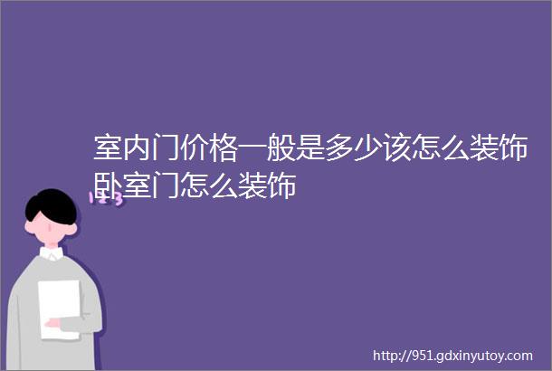 室内门价格一般是多少该怎么装饰卧室门怎么装饰