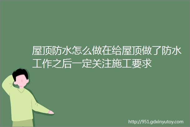 屋顶防水怎么做在给屋顶做了防水工作之后一定关注施工要求