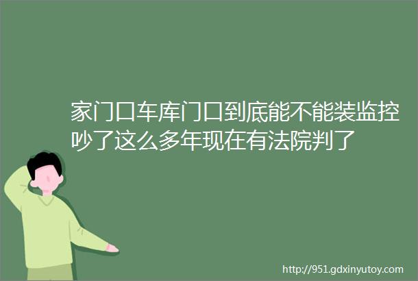 家门口车库门口到底能不能装监控吵了这么多年现在有法院判了