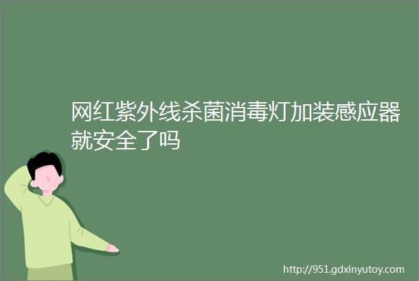 网红紫外线杀菌消毒灯加装感应器就安全了吗