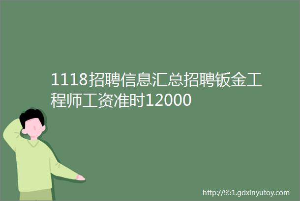 1118招聘信息汇总招聘钣金工程师工资准时12000