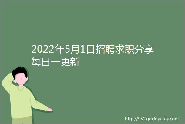 2022年5月1日招聘求职分享每日一更新