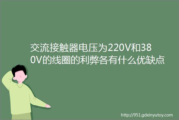 交流接触器电压为220V和380V的线圈的利弊各有什么优缺点