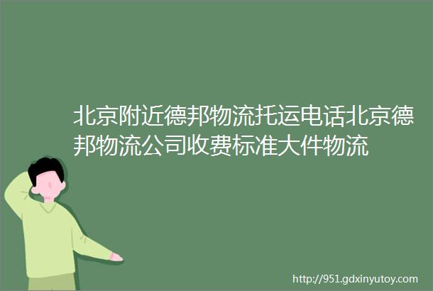 北京附近德邦物流托运电话北京德邦物流公司收费标准大件物流