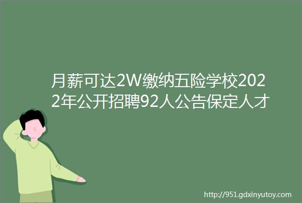 月薪可达2W缴纳五险学校2022年公开招聘92人公告保定人才网716招聘信息汇总1