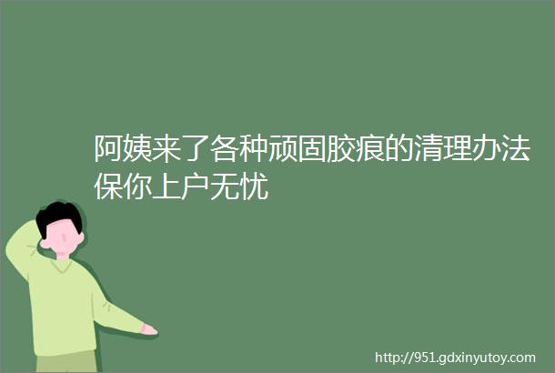 阿姨来了各种顽固胶痕的清理办法保你上户无忧