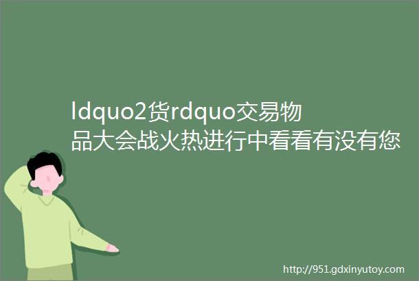 ldquo2货rdquo交易物品大会战火热进行中看看有没有您需要的