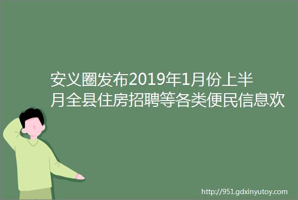 安义圈发布2019年1月份上半月全县住房招聘等各类便民信息欢迎大家完善