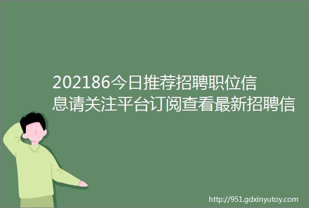 202186今日推荐招聘职位信息请关注平台订阅查看最新招聘信息求职信息