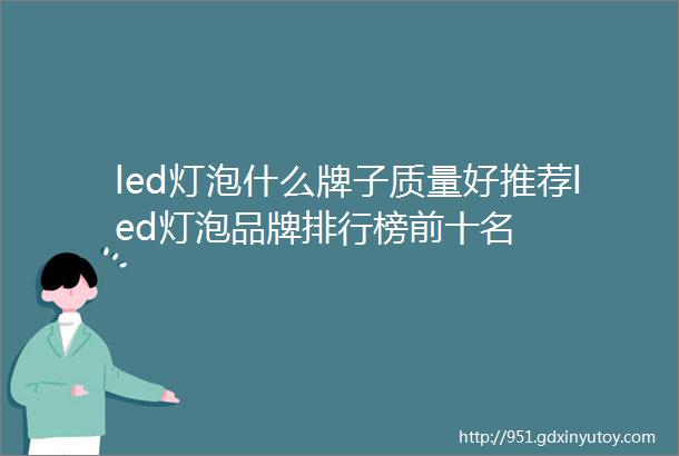 led灯泡什么牌子质量好推荐led灯泡品牌排行榜前十名