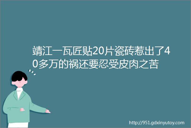 靖江一瓦匠贴20片瓷砖惹出了40多万的祸还要忍受皮肉之苦