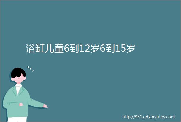 浴缸儿童6到12岁6到15岁