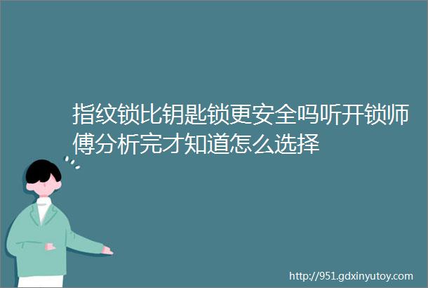 指纹锁比钥匙锁更安全吗听开锁师傅分析完才知道怎么选择