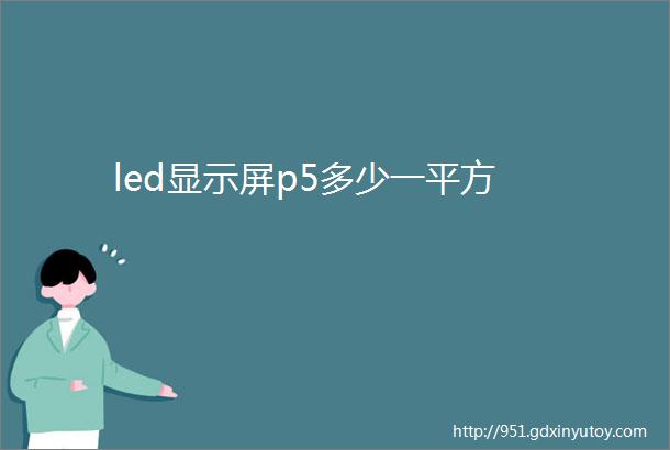 led显示屏p5多少一平方