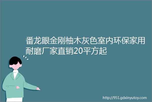 番龙眼金刚柚木灰色室内环保家用耐磨厂家直销20平方起