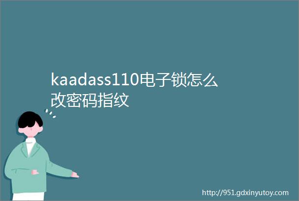 kaadass110电子锁怎么改密码指纹