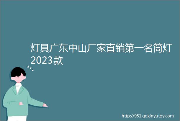 灯具广东中山厂家直销第一名筒灯2023款