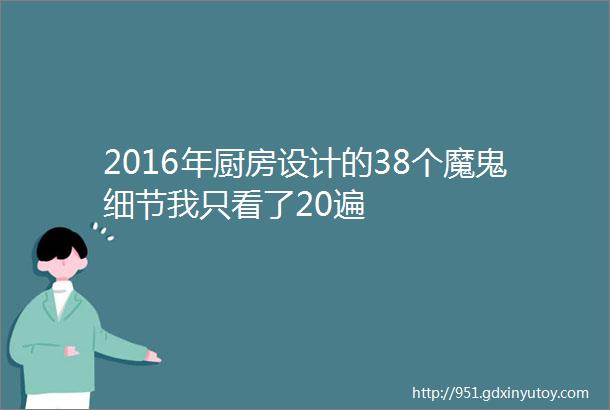 2016年厨房设计的38个魔鬼细节我只看了20遍